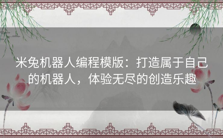 米兔机器人编程模版：打造属于自己的机器人，体验无尽的创造乐趣