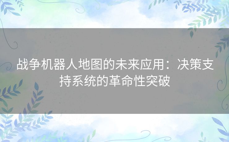 战争机器人地图的未来应用：决策支持系统的革命性突破