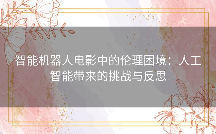 智能机器人电影中的伦理困境：人工智能带来的挑战与反思
