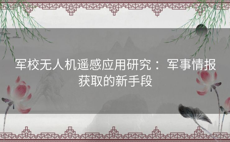 军校无人机遥感应用研究 ：军事情报获取的新手段