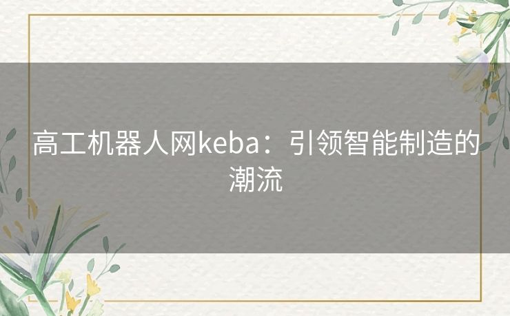 高工机器人网keba：引领智能制造的潮流