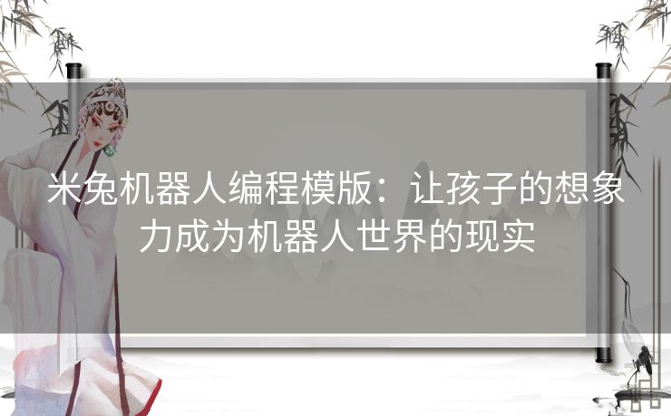 米兔机器人编程模版：让孩子的想象力成为机器人世界的现实