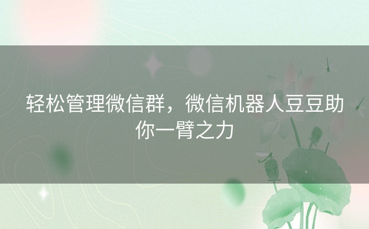 轻松管理微信群，微信机器人豆豆助你一臂之力