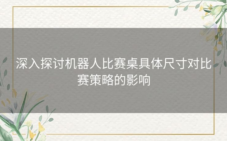 深入探讨机器人比赛桌具体尺寸对比赛策略的影响
