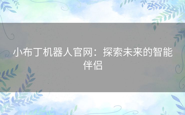 小布丁机器人官网：探索未来的智能伴侣