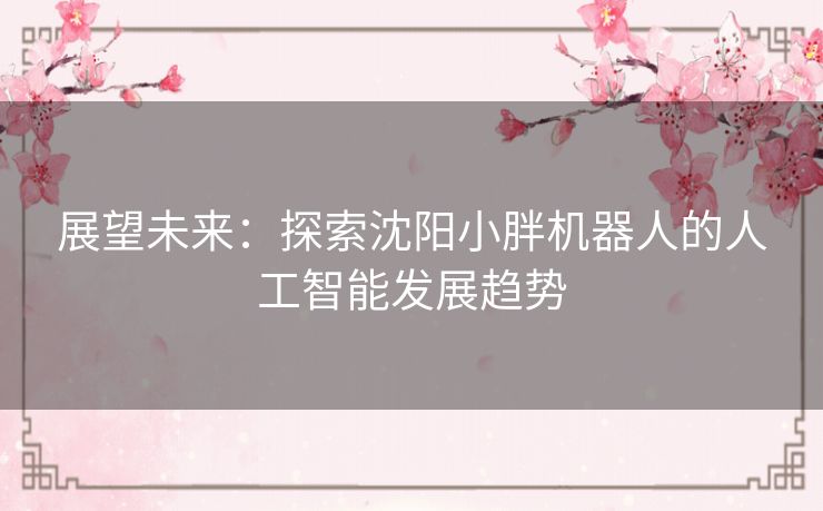 展望未来：探索沈阳小胖机器人的人工智能发展趋势