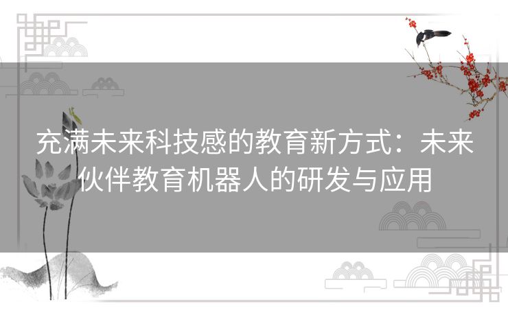 充满未来科技感的教育新方式：未来伙伴教育机器人的研发与应用