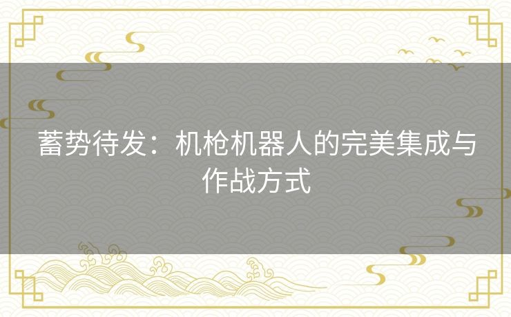 蓄势待发：机枪机器人的完美集成与作战方式