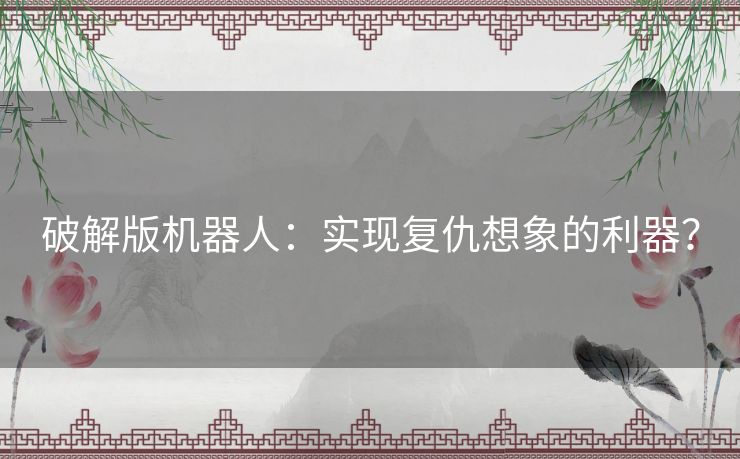 破解版机器人：实现复仇想象的利器？