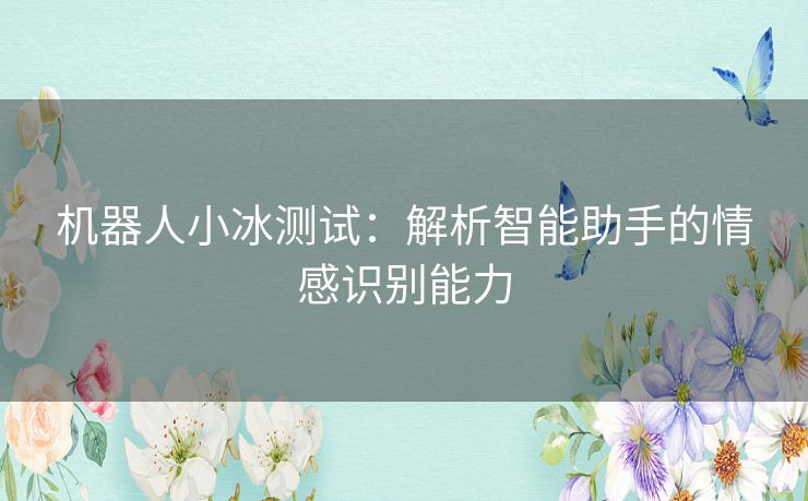 机器人小冰测试：解析智能助手的情感识别能力