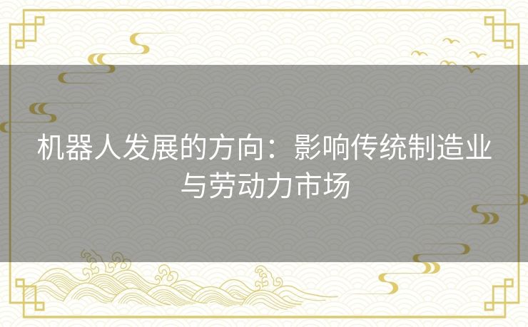 机器人发展的方向：影响传统制造业与劳动力市场