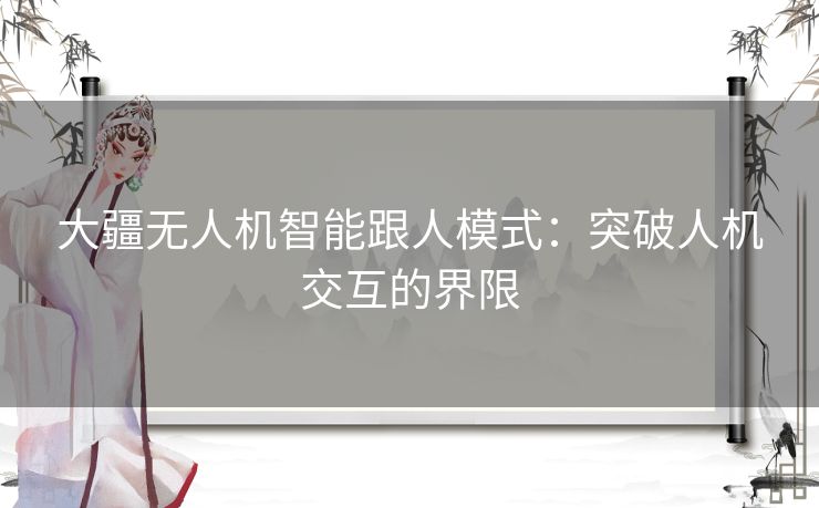 大疆无人机智能跟人模式：突破人机交互的界限