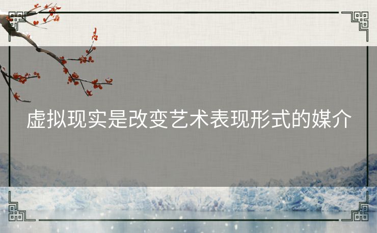 虚拟现实是改变艺术表现形式的媒介