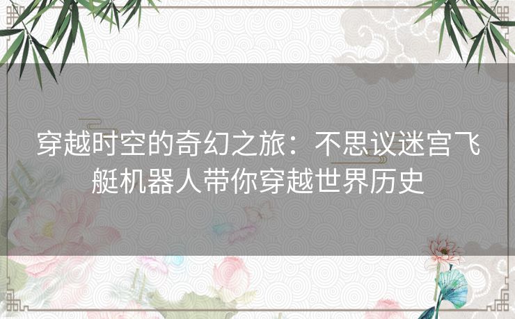 穿越时空的奇幻之旅：不思议迷宫飞艇机器人带你穿越世界历史