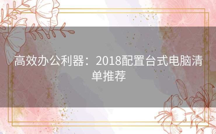 高效办公利器：2018配置台式电脑清单推荐