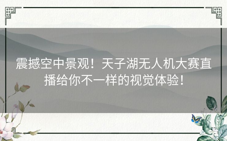 震撼空中景观！天子湖无人机大赛直播给你不一样的视觉体验！