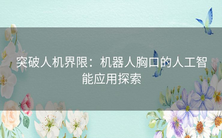 突破人机界限：机器人胸口的人工智能应用探索