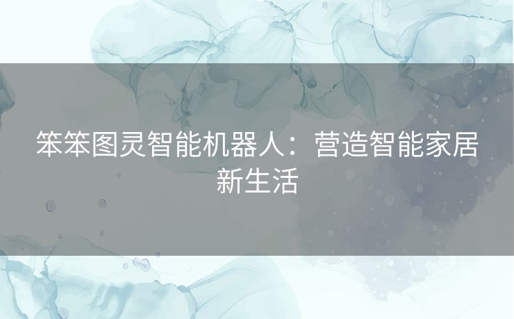 笨笨图灵智能机器人：营造智能家居新生活
