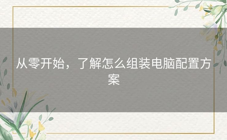 从零开始，了解怎么组装电脑配置方案