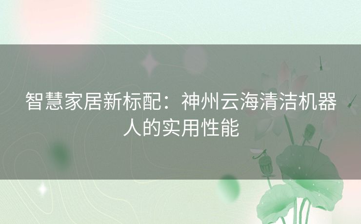 智慧家居新标配：神州云海清洁机器人的实用性能