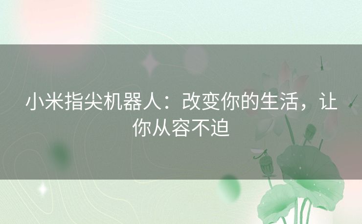 小米指尖机器人：改变你的生活，让你从容不迫