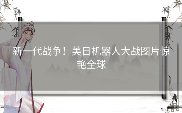 新一代战争！美日机器人大战图片惊艳全球