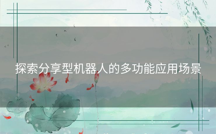 探索分享型机器人的多功能应用场景