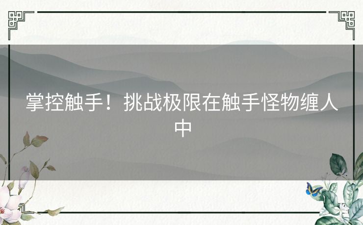 掌控触手！挑战极限在触手怪物缠人中