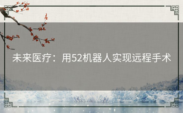 未来医疗：用52机器人实现远程手术