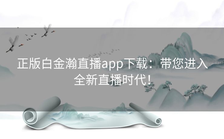 正版白金瀚直播app下载：带您进入全新直播时代！