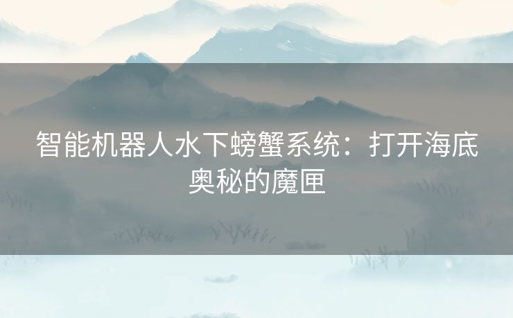 智能机器人水下螃蟹系统：打开海底奥秘的魔匣