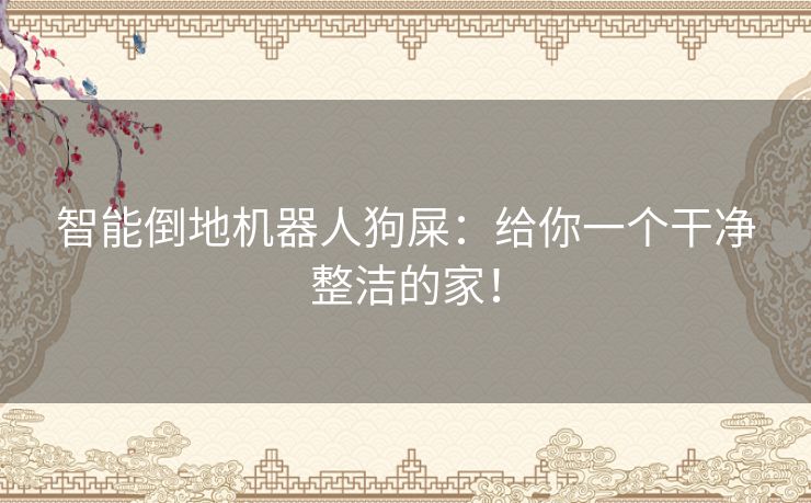 智能倒地机器人狗屎：给你一个干净整洁的家！