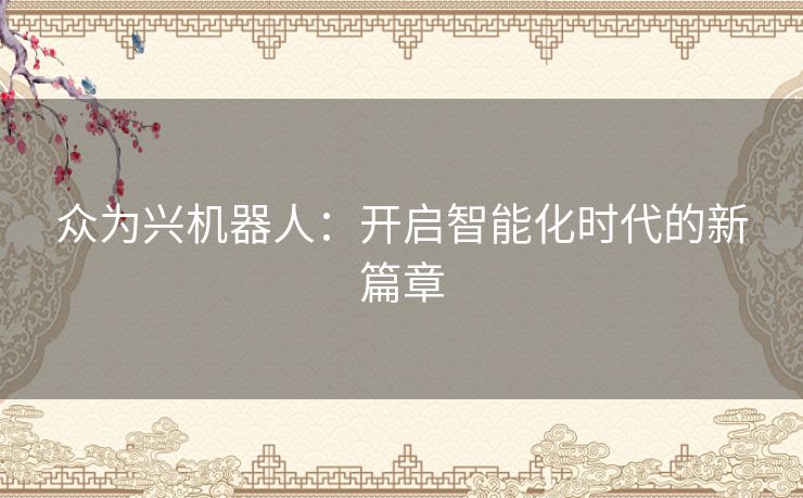 众为兴机器人：开启智能化时代的新篇章