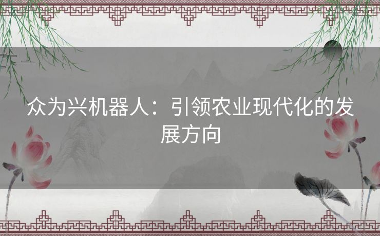 众为兴机器人：引领农业现代化的发展方向