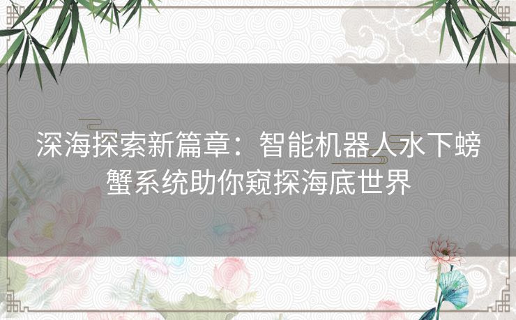 深海探索新篇章：智能机器人水下螃蟹系统助你窥探海底世界