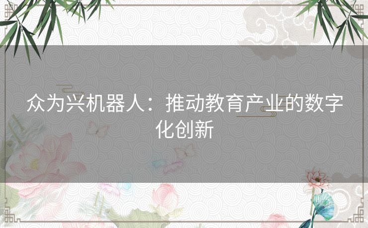 众为兴机器人：推动教育产业的数字化创新