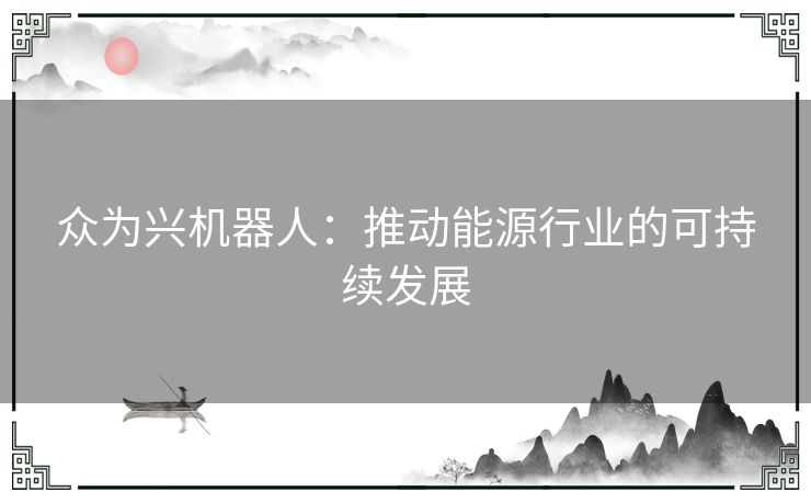 众为兴机器人：推动能源行业的可持续发展