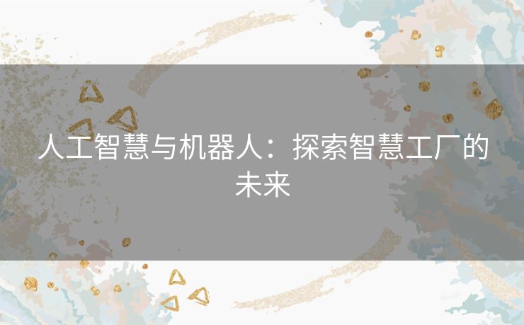 人工智慧与机器人：探索智慧工厂的未来