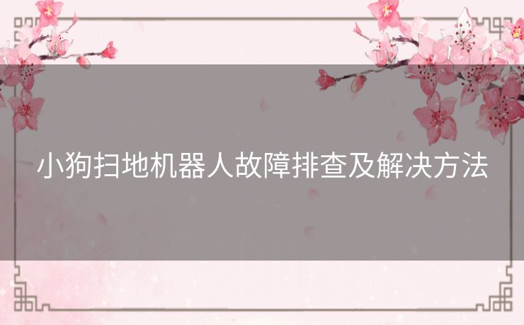 小狗扫地机器人故障排查及解决方法