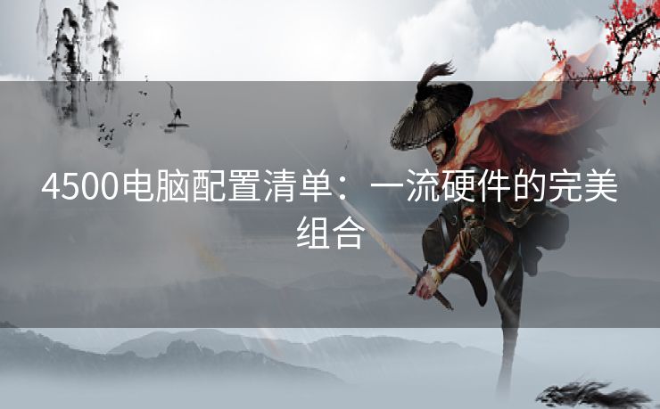 4500电脑配置清单：一流硬件的完美组合