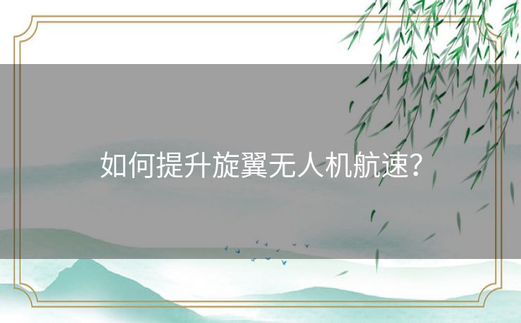 如何提升旋翼无人机航速？