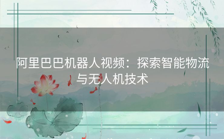 阿里巴巴机器人视频：探索智能物流与无人机技术
