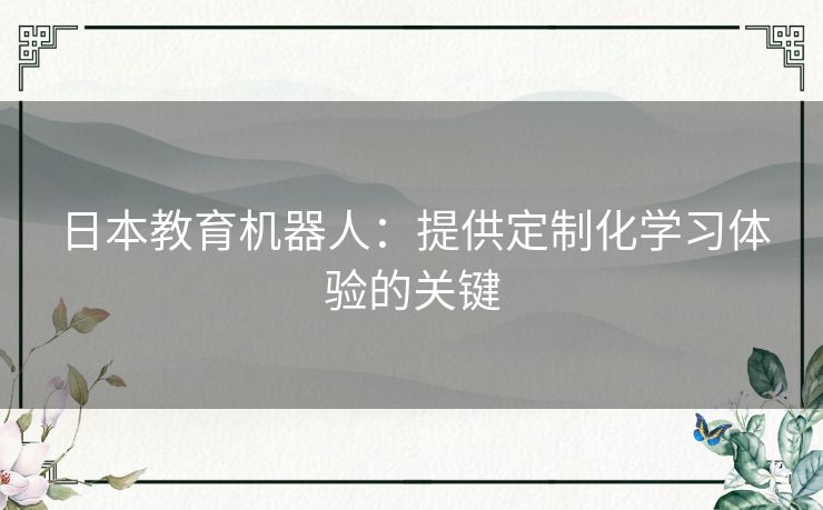 日本教育机器人：提供定制化学习体验的关键