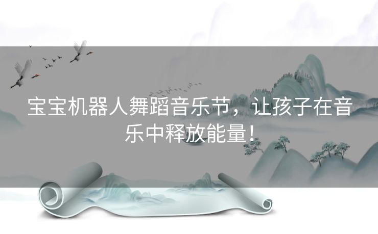 宝宝机器人舞蹈音乐节，让孩子在音乐中释放能量！