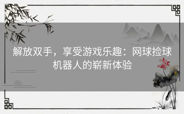 解放双手，享受游戏乐趣：网球捡球机器人的崭新体验