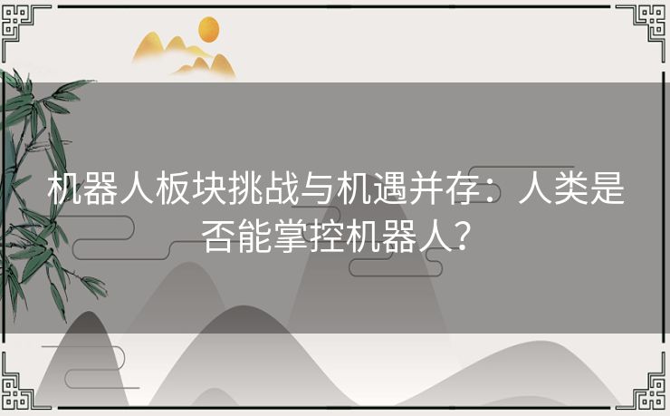 机器人板块挑战与机遇并存：人类是否能掌控机器人？