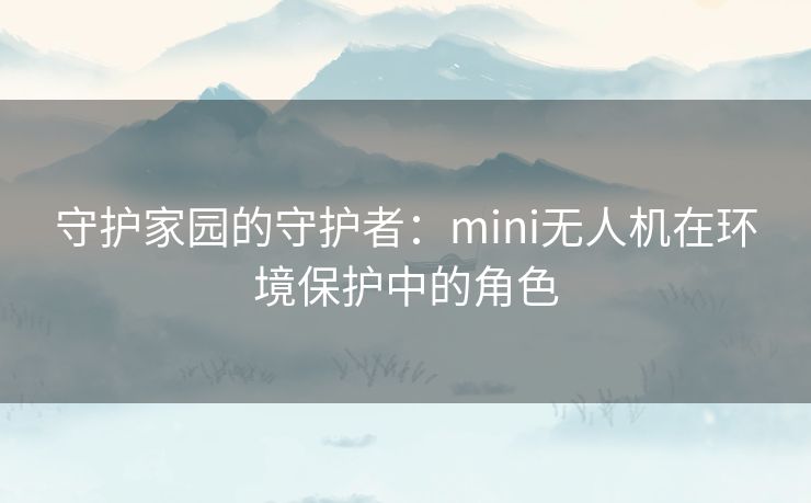 守护家园的守护者：mini无人机在环境保护中的角色