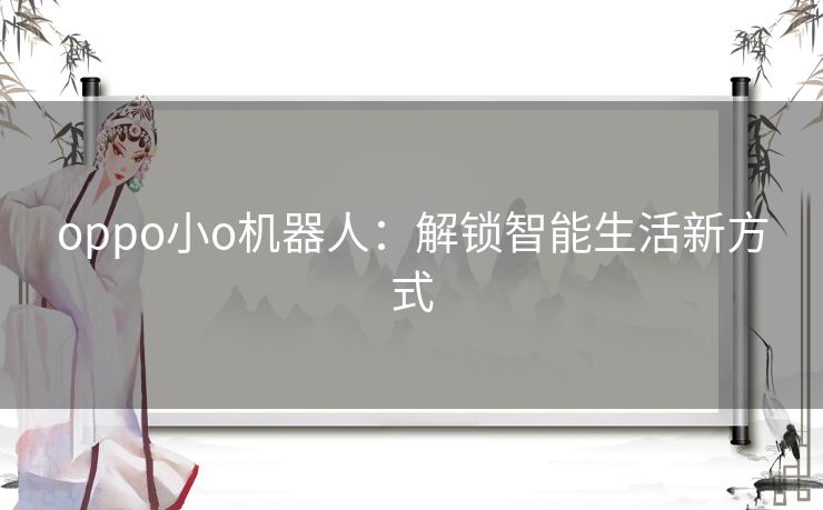 oppo小o机器人：解锁智能生活新方式