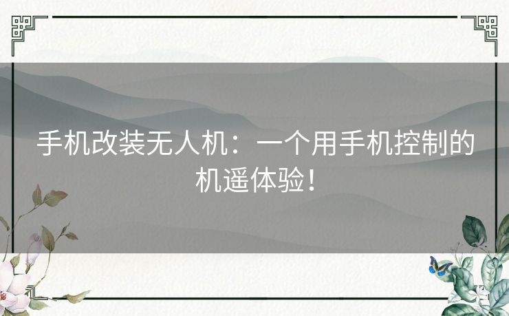 手机改装无人机：一个用手机控制的机遥体验！