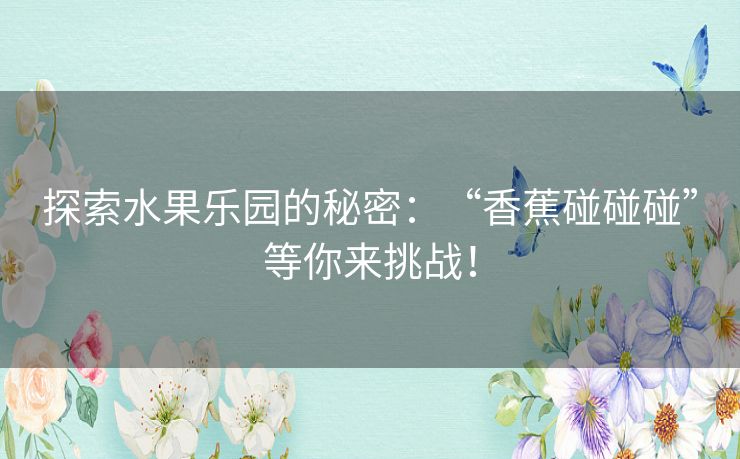 探索水果乐园的秘密：“香蕉碰碰碰”等你来挑战！